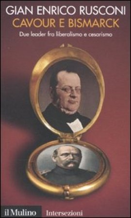 Cavour e Bismarck. Due leader fra liberalismo e cesarismo Gian Enrico Rusconi