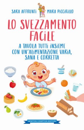Lo svezzamento facile. A tavola tutti insieme con un'alimentazione varia, sana e corretta Sara Affrunti