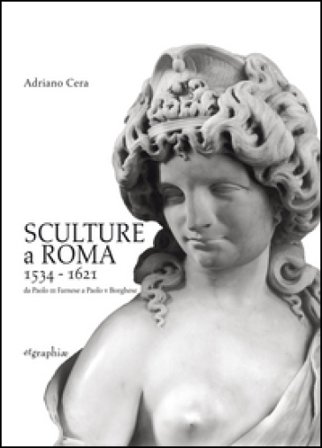 Sculture a Roma 1534-1621. Da Paolo III Farnese a Paolo V Borghese. Ediz. illustrata Adriano Cera