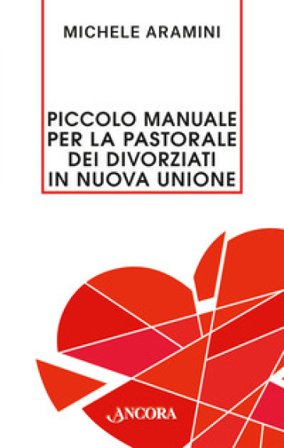 Piccolo manuale per la pastorale dei divorziati in nuova unione Michele Aramini
