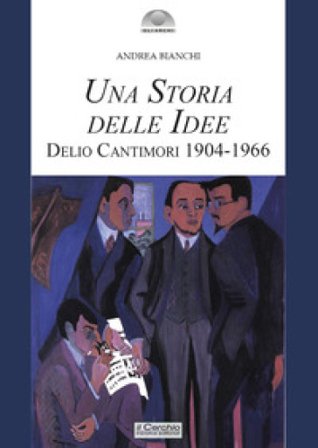 Una storia delle idee. Delio Cantimori 1904-1966 Andrea Bianchi