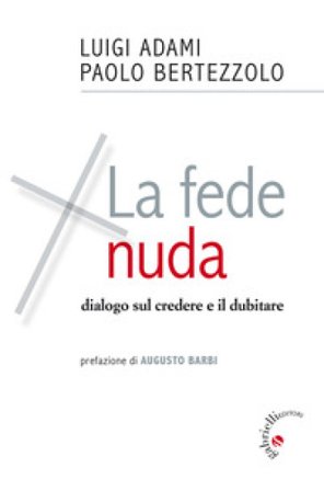 La fede nuda. Dialogo sul credere e il dubitare Luigi Adami