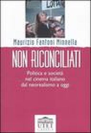 Non riconciliati. Politica e società nel cinema italiano dal neorealismo a oggi Maurizio Fantoni Minnella