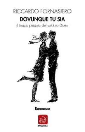 Dovunque tu sia. Il tesoro perduto del soldato Dieter Riccardo Fornasiero