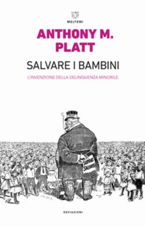 Salvare i bambini. L'invenzione della delinquenza minorile. Ediz. ampliata Anthony M. Platt