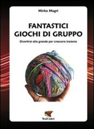 Fantastici giochi di gruppo. Divertirsi alla grande per crescere insieme Mirko Magri