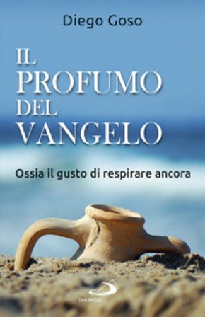 Il profumo del Vangelo. Ossia il gusto di respirare ancora Diego Goso