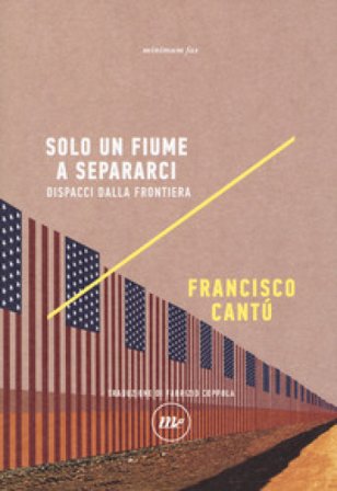 Solo un fiume a separarci. Dispacci dalla frontiera Francisco Cantú
