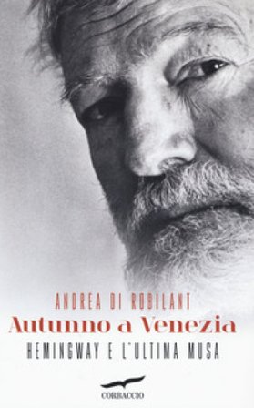 Autunno a Venezia. Hemingway e l'ultima musa Andrea Di Robilant