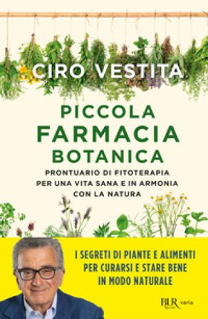 Piccola farmacia botanica. Prontuario di fitoterapia per una vita sana e in armonia con la natura Ciro Vestita