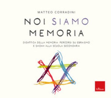 Noi siamo memoria. Didattica della memoria: percorsi su ebraismo e Shoah alla scuola secondaria Matteo Corradini