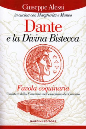 Dante e la Divina Bistecca. Favola coquinaria. Il mistero della fiorentina nell'esoterismo del Convivio Giuseppe Alessi