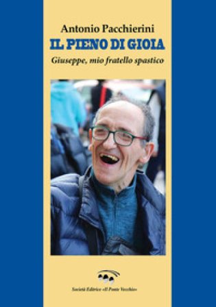 Il pieno di gioia. Giuseppe, mio fratello spastico Antonio Pacchierini