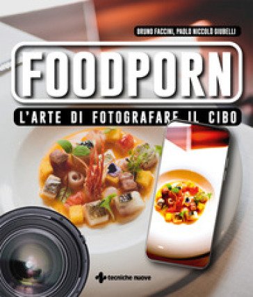 Foodporn. L'arte di fotografare il cibo Bruno Faccini