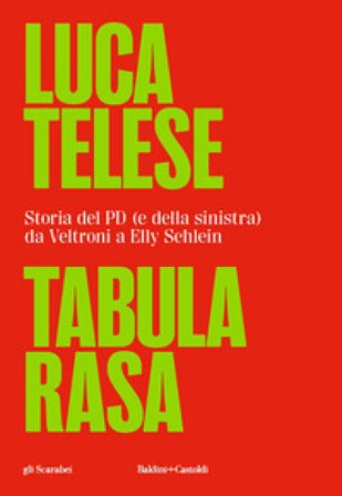 Tabula rasa. Storia del PD (e della sinistra) da Veltroni a Schlein Luca Telese