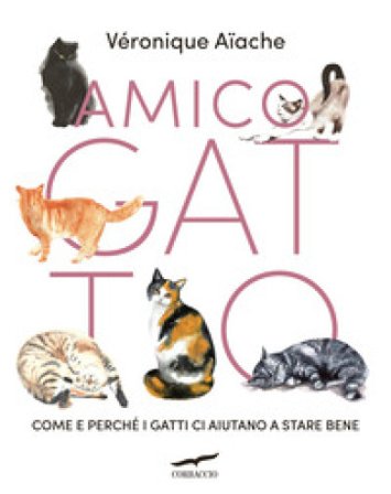 Amico gatto. Come e perché i gatti ci aiutano a stare bene Veronique Aiache