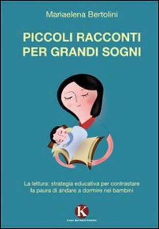 Piccoli racconti per grandi sogni. La lettura: strategia educativa per contrastare la paura di andare a dormire nei bambini Mariaelena Bertolini
