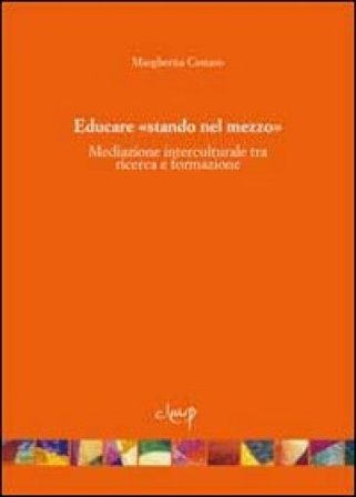 Educare «stando nel mezzo». Mediazione interculturale tra ricerca e formazione Margherita Cestaro