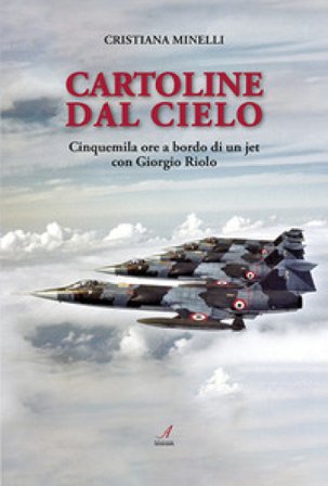 Cartoline dal cielo. Cinquemila ore a bordo di un jet con Giorgio Riolo Cristiana Minelli