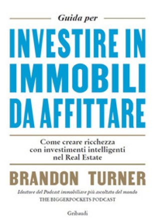 Guida per investire in immobili da affittare. Come creare ricchezza con investimenti intelligenti nel real estate Brandon Turner