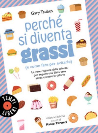 Perché si diventa grassi (e come fare per evitarlo). Le vere risposte della scienza per seguire una dieta sana senza contare le calorie Gary Taubes