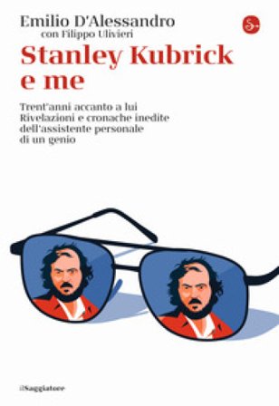 Stanley Kubrick e me. Trent'anni accanto a lui. Rivelazioni e cronache inedite dell'assistente personale di un genio Emilio D'Alessandro