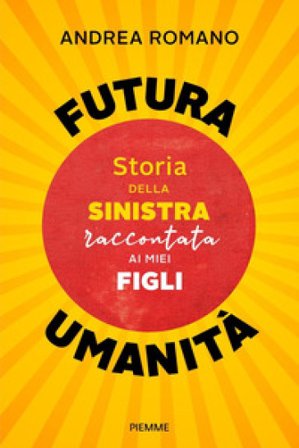 Futura umanità. Storia della sinistra raccontata ai miei figli Andrea Romano