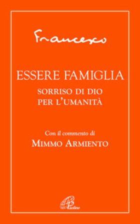 Essere famiglia. Sorriso di Dio per l'umanità Papa Francesco (Jorge Mario Bergoglio)