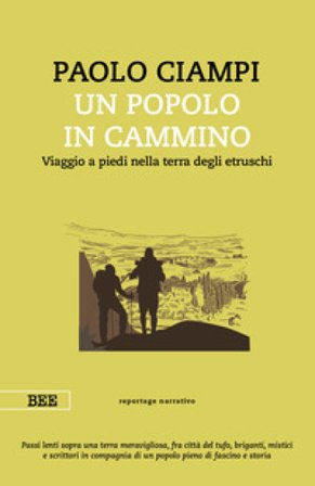 Un popolo in cammino. Viaggio a piedi nella terra degli etruschi Paolo Ciampi