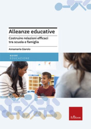 Alleanze educative. Costruire relazioni efficaci tra scuola e famiglia Annamaria Giarolo