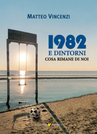 1982 e dintorni. Cosa rimane di noi Matteo Vincenzi
