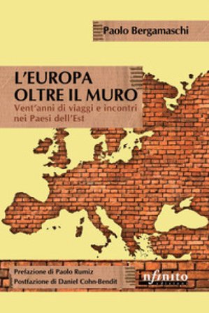 L'Europa oltre il muro. Vent'anni di viaggi e incontri nei Paesi dell'Est Paolo Bergamaschi