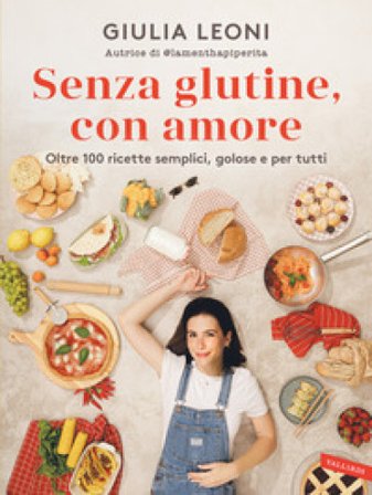 Senza glutine, con amore. Oltre 100 ricette semplici, golose e per tutti Giulia Leoni