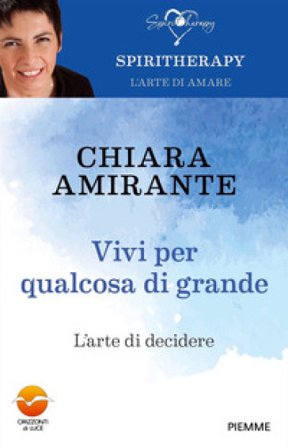 Vivi per qualcosa di grande. L'arte di decidere Chiara Amirante