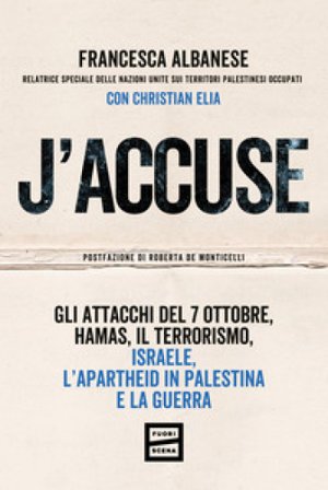 J'accuse. Gli attacchi del 7 ottobre, Hamas, il terrorismo, Israele, l'apartheid in Palestina e la guerra Francesca Albanese