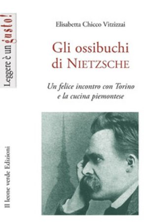 Gli ossibuchi di Nietzsche. Un felice incontro con Torino e la cucina piemontese Elisabetta Chicco Vitzizzai