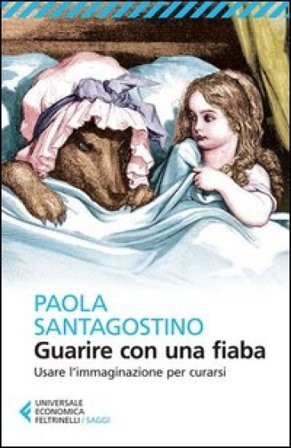Guarire con una fiaba. Usare l'immaginario per curarsi Paola Santagostino