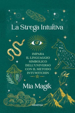 La strega intuitiva. Impara il linguaggio simbolico dell'Universo con il metodo IntuWitching Mia Magik