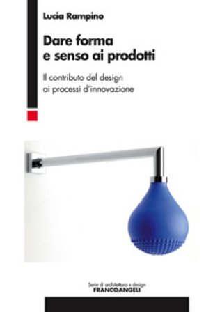 Dare forma e senso ai prodotti. Il contributo del design ai processi d'innovazione Lucia Rampino