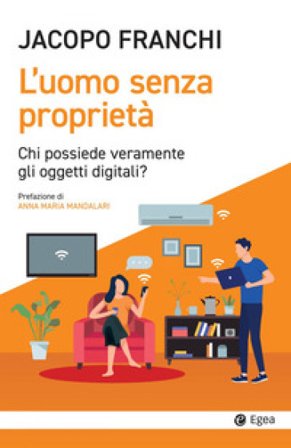 L'uomo senza proprietà. Chi possiede veramente gli oggetti digitali? Jacopo Franchi