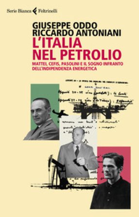 L'Italia nel petrolio. Mattei, Cefis, Pasolini e il sogno infranto dell'indipendenza energetica Giuseppe Oddo