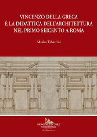 Vincenzo della Greca e la didattica dell'architettura nel primo Seicento a Roma Marisa Tabarrini