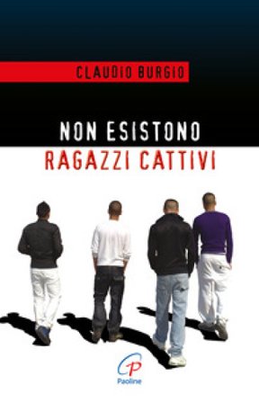 Non esistono ragazzi cattivi. Esperienze educative di un prete al Beccaria di Milano Claudio Burgio