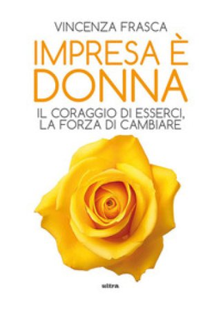 Impresa è donna. Il coraggio di esserci, la forza di cambiare Vincenza Frasca