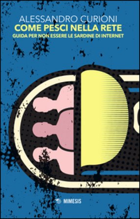 Come pesci nella rete. Guida per non essere le sardine di internet Alessandro Curioni