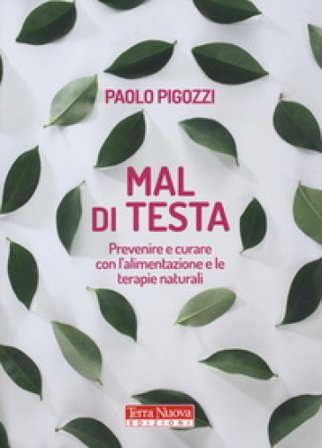Mal di testa. Prevenire e curare con l'alimentazione e le terapie naturali Paolo Pigozzi