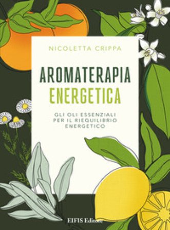 Aromaterapia energetica. Gli oli essenziali per il riequilibrio energetico Nicoletta Crippa