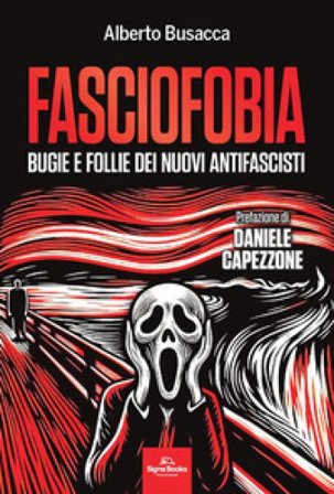 Fasciofobia. Bugie e follie dei nuovi antifascisti Alberto Busacca