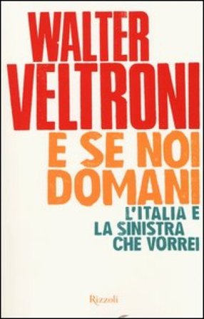 E se noi domani. L'Italia e la sinistra che vorrei Walter Veltroni