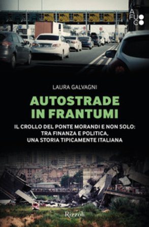 Autostrade in frantumi. Il crollo del ponte Morandi e non solo: tra finanza e politica, una storia tipicamente italiana Laura Galvagni